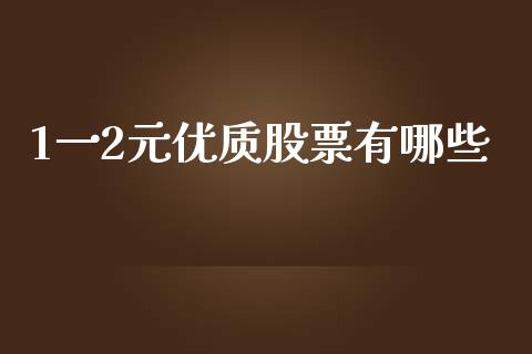 1一2元优质股票有哪些_https://wap.lcjysmgs.com_元宇宙_第1张