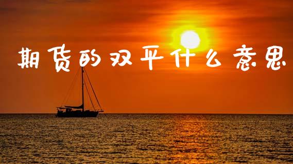期货的双平什么意思_元宇宙_第1张_金融交易_元宇宙_原油期货_债券基金 期货的双平什么意思_https://wap.lcjysmgs.com_元宇宙_第1张