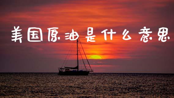 美国原油是什么意思_https://wap.lcjysmgs.com_原油期货_第1张