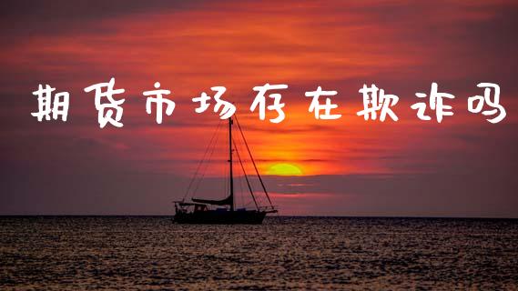 期货市场存在欺诈吗_https://wap.lcjysmgs.com_元宇宙_第1张