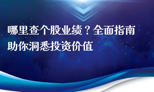 哪里查个股业绩?全面指南助你洞悉投资价值_原油期货_第1张_金融交易_元宇宙_原油期货_债券基金 哪里查个股业绩?全面指南助你洞悉投资价值_https://wap.lcjysmgs.com_原油期货_第1张