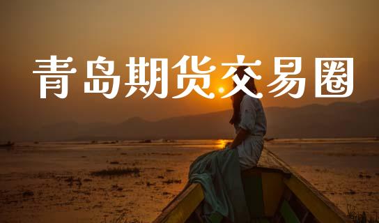 青岛期货交易圈_https://wap.lcjysmgs.com_原油期货_第1张