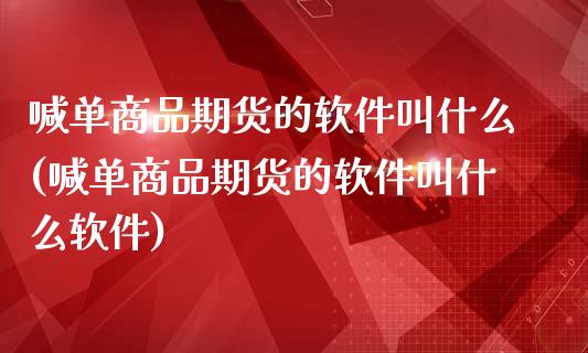 喊单商品期货的软件叫什么(喊单商品期货的软件叫什么软件)_原油期货_第1张_金融交易_元宇宙_原油期货_债券基金 喊单商品期货的软件叫什么(喊单商品期货的软件叫什么软件)_https://wap.lcjysmgs.com_原油期货_第1张