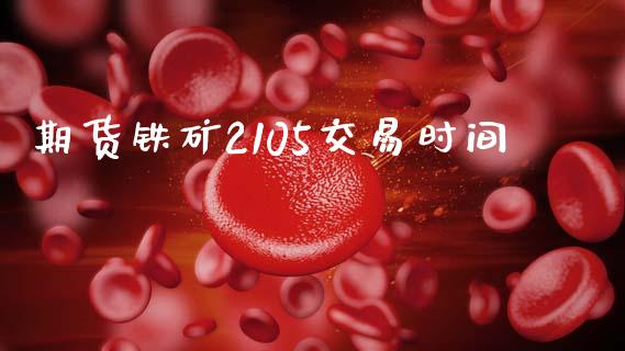 期货铁矿2105交易时间_https://wap.lcjysmgs.com_金融交易_第1张