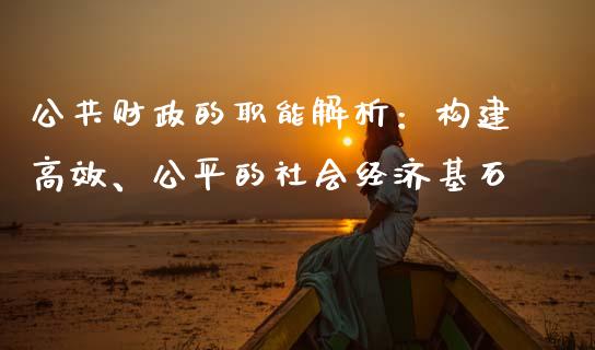 公共财政的职能解析：构建高效、公平的社会经济基石_https://wap.lcjysmgs.com_原油期货_第1张