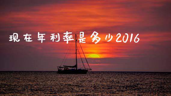 现在年利率是多少2016_https://wap.lcjysmgs.com_金融交易_第1张