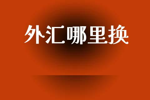外汇哪里换_https://wap.lcjysmgs.com_原油期货_第1张