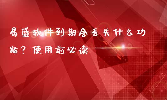 易盛软件到期会丢失什么功能？使用前必读_https://wap.lcjysmgs.com_原油期货_第1张
