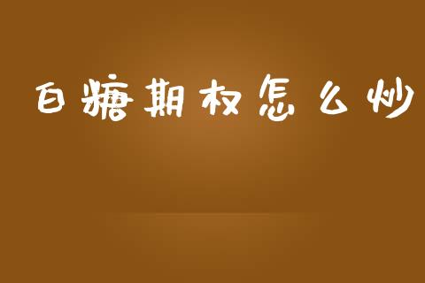 白糖期权怎么炒_https://wap.lcjysmgs.com_原油期货_第1张