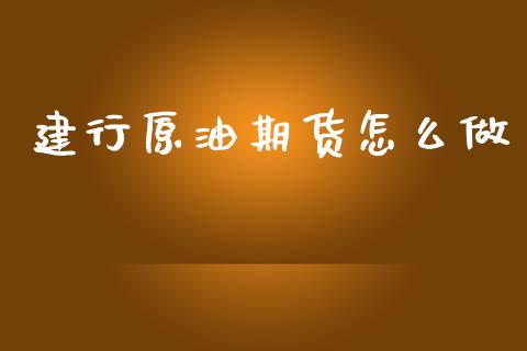 建行原油期货怎么做_https://wap.lcjysmgs.com_元宇宙_第1张