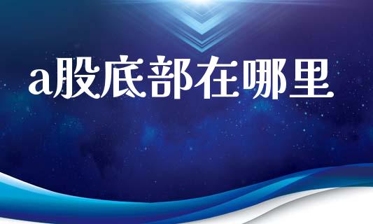 a股底部在哪里_https://wap.lcjysmgs.com_金融交易_第1张