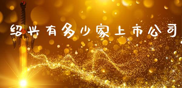 绍兴有多少家上市公司_https://wap.lcjysmgs.com_原油期货_第1张