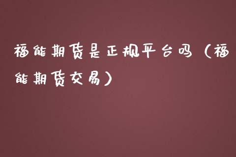 福能期货是正规平台吗(福能期货交易)_原油期货_第1张_金融交易_元宇宙_原油期货_债券基金 福能期货是正规平台吗(福能期货交易)_https://wap.lcjysmgs.com_原油期货_第1张