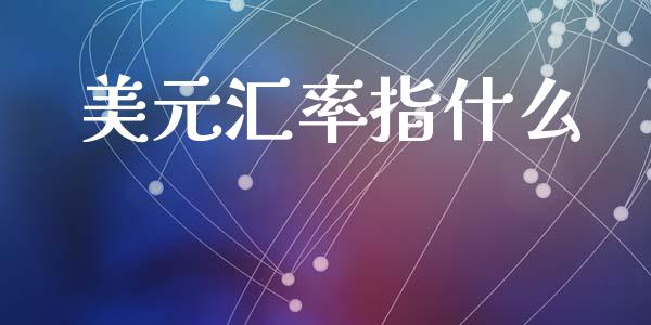 美元汇率指什么_https://wap.lcjysmgs.com_金融交易_第1张