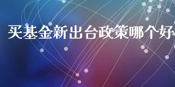 买基金新出台政策哪个好_https://wap.lcjysmgs.com_元宇宙_第1张