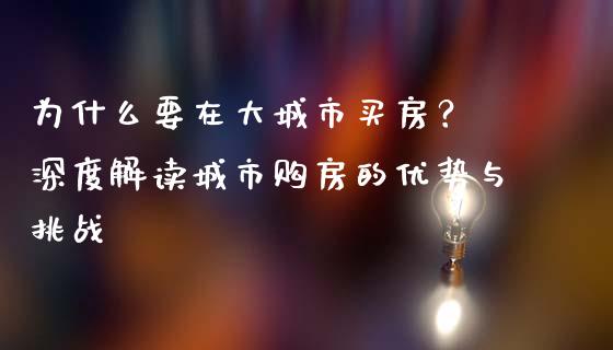 为什么要在大城市买房？ 深度解读城市购房的优势与挑战_https://wap.lcjysmgs.com_原油期货_第1张