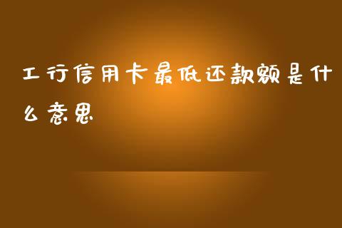 工行信用卡最低还款额是什么意思_https://wap.lcjysmgs.com_原油期货_第1张