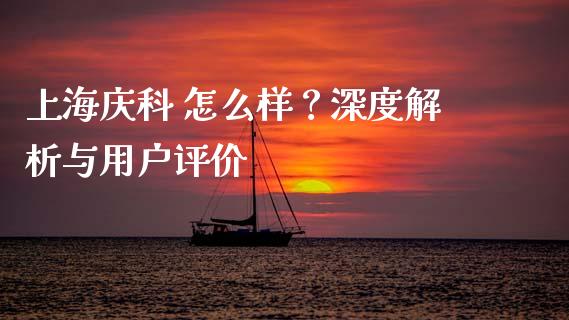 上海庆科 怎么样？深度解析与用户评价_https://wap.lcjysmgs.com_债券基金_第1张