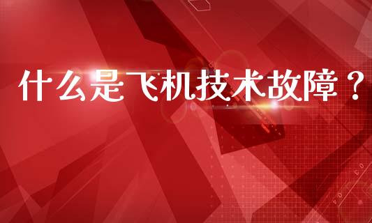 什么是飞机技术故障？_https://wap.lcjysmgs.com_债券基金_第1张