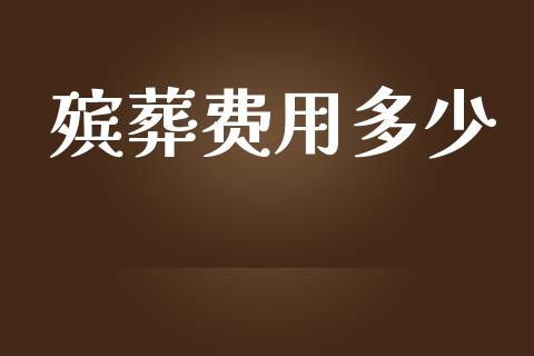 殡葬费用多少_https://wap.lcjysmgs.com_金融交易_第1张