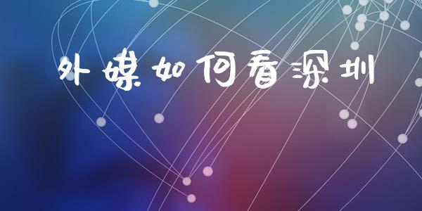外媒如何看深圳_https://wap.lcjysmgs.com_债券基金_第1张