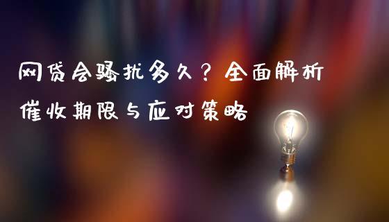网贷会骚扰多久？全面解析催收期限与应对策略_https://wap.lcjysmgs.com_债券基金_第1张