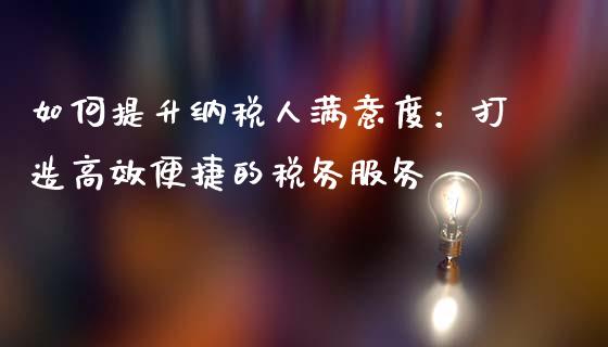 如何提升纳税人满意度：打造高效便捷的税务服务_https://wap.lcjysmgs.com_债券基金_第1张