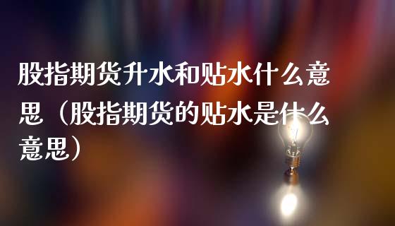 股指期货升水和贴水什么意思（股指期货的贴水是什么意思）_https://wap.lcjysmgs.com_债券基金_第1张