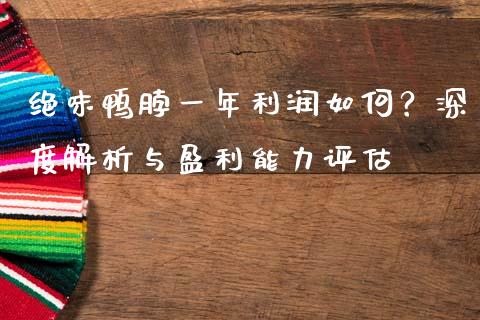 绝味鸭脖一年利润如何？深度解析与盈利能力评估_https://wap.lcjysmgs.com_原油期货_第1张
