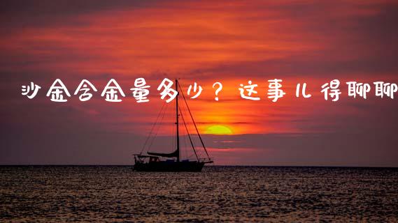 沙金含金量多少？这事儿得聊聊_https://wap.lcjysmgs.com_金融交易_第1张