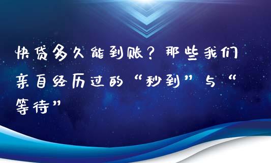 快贷多久能到账？那些我们亲自经历过的“秒到”与“等待”_https://wap.lcjysmgs.com_金融交易_第1张