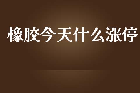 橡胶今天什么涨停_https://wap.lcjysmgs.com_原油期货_第1张