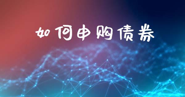 如何申购债券_https://wap.lcjysmgs.com_债券基金_第1张