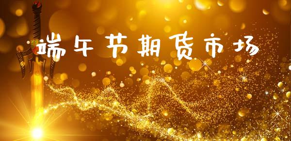 端午节期货市场_https://wap.lcjysmgs.com_债券基金_第1张