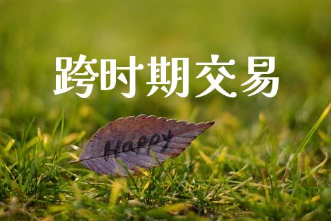 跨时期交易_https://wap.lcjysmgs.com_原油期货_第1张