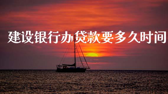 建设银行办贷款要多久时间_https://wap.lcjysmgs.com_金融交易_第1张
