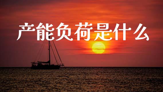 产能负荷是什么_金融交易_第1张_金融交易_元宇宙_原油期货_债券基金 产能负荷是什么_https://wap.lcjysmgs.com_金融交易_第1张