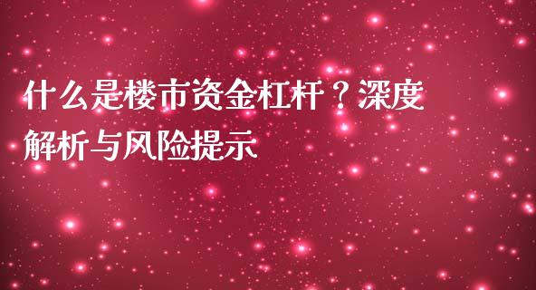 什么是楼市资金杠杆？深度解析与风险提示_https://wap.lcjysmgs.com_金融交易_第1张