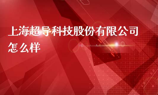 上海超导科技股份有限公司怎么样_https://wap.lcjysmgs.com_原油期货_第1张