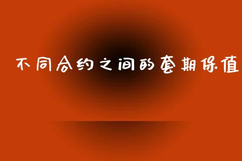 不同合约之间的套期保值_https://wap.lcjysmgs.com_原油期货_第1张