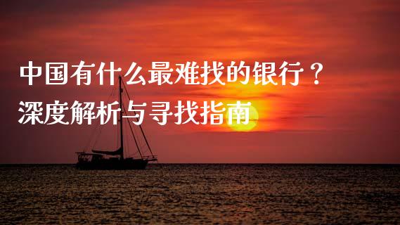 中国有什么最难找的银行？深度解析与寻找指南_https://wap.lcjysmgs.com_原油期货_第1张