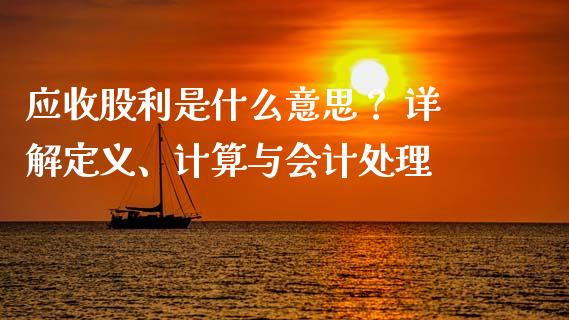 应收股利是什么意思？ 详解定义、计算与会计处理_https://wap.lcjysmgs.com_原油期货_第1张