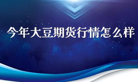 今年大豆期货行情怎么样_https://wap.lcjysmgs.com_债券基金_第1张