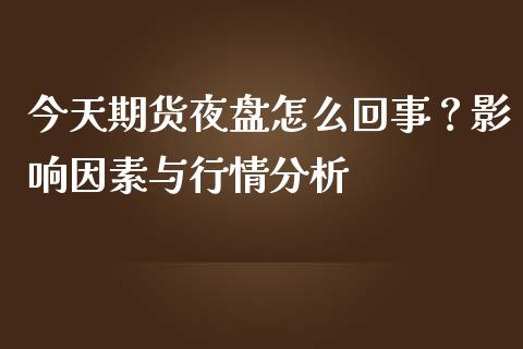 今天期货夜盘怎么回事？影响因素与行情分析_https://wap.lcjysmgs.com_金融交易_第1张