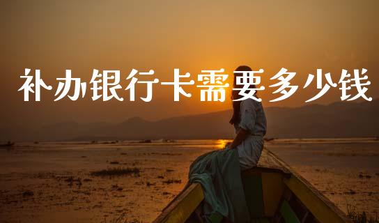 补办银行卡需要多少钱_https://wap.lcjysmgs.com_元宇宙_第1张