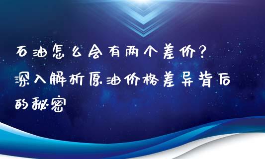 石油怎么会有两个差价？ 深入解析原油价格差异背后的秘密_https://wap.lcjysmgs.com_原油期货_第1张
