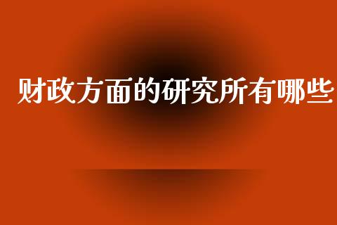 财政方面的研究所有哪些_https://wap.lcjysmgs.com_原油期货_第1张