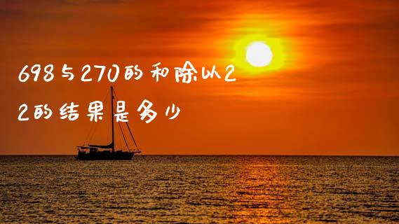 698与270的和除以22的结果是多少_https://wap.lcjysmgs.com_原油期货_第1张