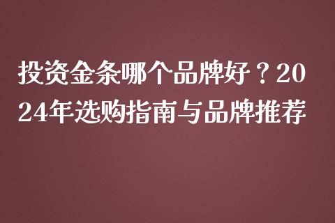 投资金条哪个品牌好？2024年选购指南与品牌推荐_https://wap.lcjysmgs.com_元宇宙_第1张