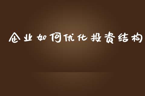 企业如何优化投资结构_https://wap.lcjysmgs.com_金融交易_第1张